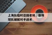 金年会app下载-上海队临时召回老将，带领球队破解对手战术