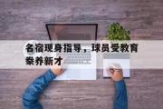 金年会招牌-名宿现身指导，球员受教育豢养新才