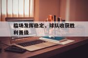 jinnianhui-临场发挥稳定，球队收获胜利晋级