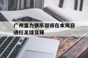 jinnianhui-广州富力俱乐部将在本周日进行足球交锋