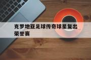 jinnianhui-克罗地亚足球传奇球星复出荣誉赛
