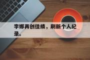 金年会招牌-李娜再创佳绩，刷新个人纪录。
