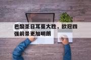 jinnianhui-巴黎圣日耳曼大胜，欧冠四强前景更加明朗