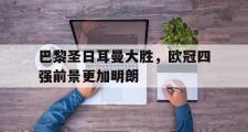 jinnianhui-巴黎圣日耳曼大胜，欧冠四强前景更加明朗