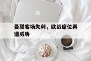 金年会app下载-曼联客场失利，欧战席位再遭威胁