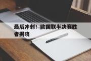 jinnianhui-最后冲刺！欧国联半决赛胜者揭晓
