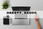 jinnianhui-孙杨表现平平，网友纷纷热议。