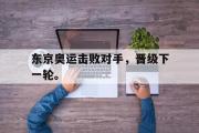 金年会app下载-东京奥运击败对手，晋级下一轮。