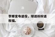 金年会招牌-李娜宣布退役，球迷纷纷送祝福。