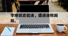 金年会app下载-李娜状态低迷，遭遇连败困局。