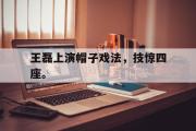 jinnianhui-王磊上演帽子戏法，技惊四座。