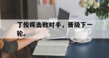 金年会招牌-丁俊晖击败对手，晋级下一轮。