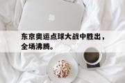 金年会app下载-东京奥运点球大战中胜出，全场沸腾。
