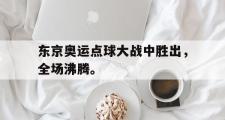 金年会app下载-东京奥运点球大战中胜出，全场沸腾。