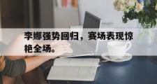 jinnianhui-李娜强势回归，赛场表现惊艳全场。
