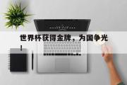金年会app下载-世界杯获得金牌，为国争光！