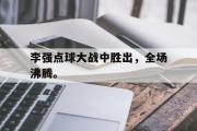 金年会app下载-李强点球大战中胜出，全场沸腾。