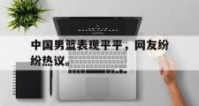 jinnianhui-中国男篮表现平平，网友纷纷热议。
