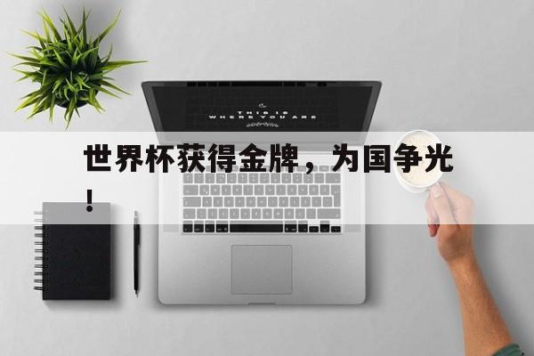 金年会app下载-世界杯获得金牌，为国争光！