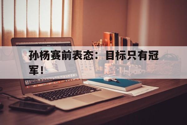 jinnianhui-孙杨赛前表态：目标只有冠军！
