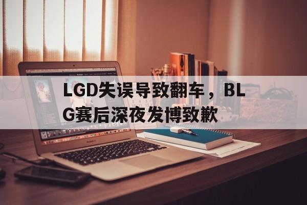LGD失误导致翻车，BLG赛后深夜发博致歉