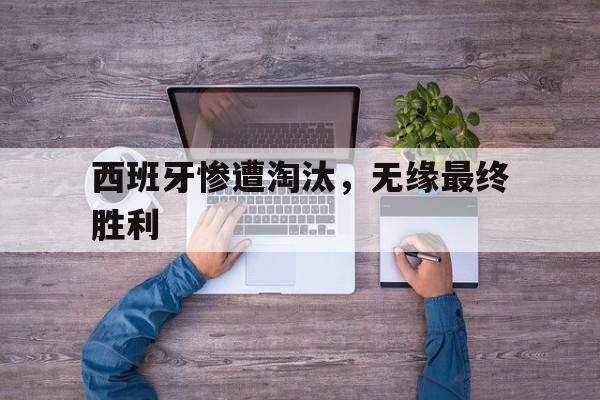 西班牙惨遭淘汰，无缘最终胜利